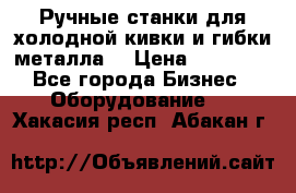 Ручные станки для холодной кивки и гибки металла. › Цена ­ 12 000 - Все города Бизнес » Оборудование   . Хакасия респ.,Абакан г.